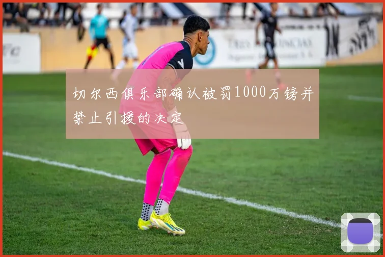 切尔西俱乐部确认被罚1000万镑并禁止引援的决定