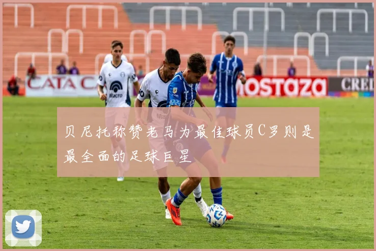 贝尼托称赞老马为最佳球员C罗则是最全面的足球巨星