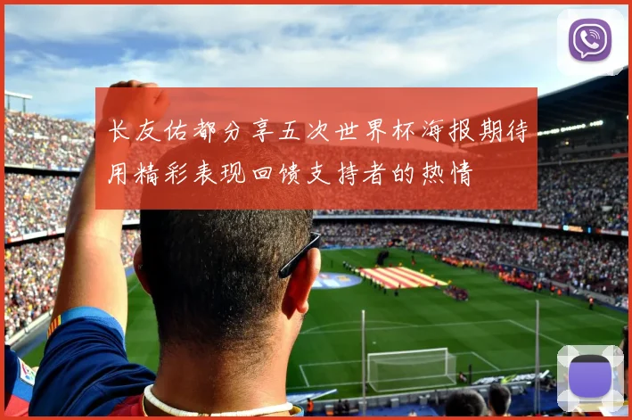 长友佑都分享五次世界杯海报期待用精彩表现回馈支持者的热情