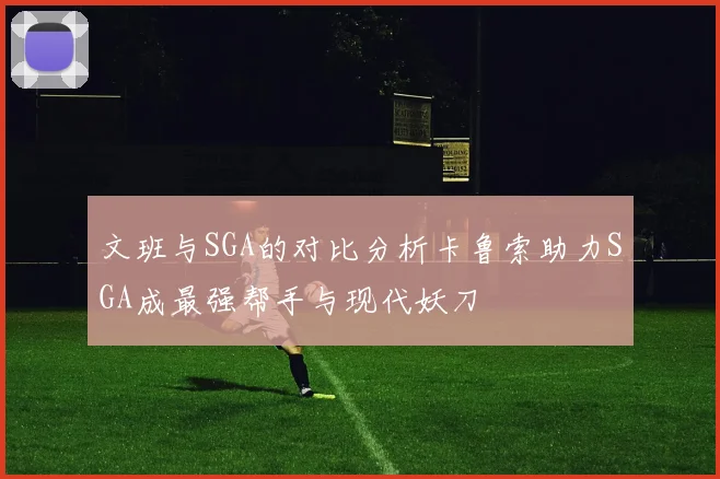 文班与SGA的对比分析卡鲁索助力SGA成最强帮手与现代妖刀