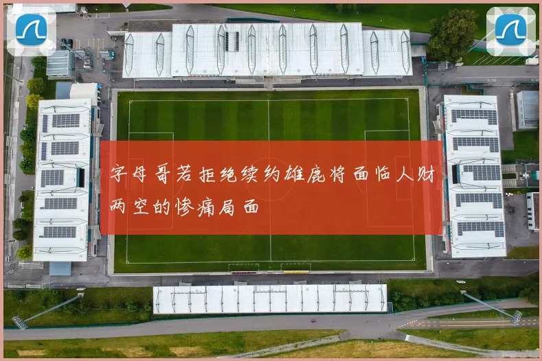 字母哥若拒绝续约雄鹿将面临人财两空的惨痛局面